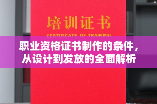 香洲职业资格证书制作的条件，从设计到发放的全面解析