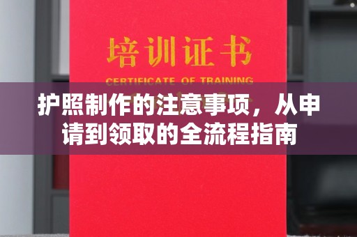 香洲护照制作的注意事项，从申请到领取的全流程指南