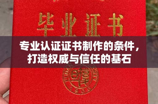 香洲专业认证证书制作的条件，打造权威与信任的基石