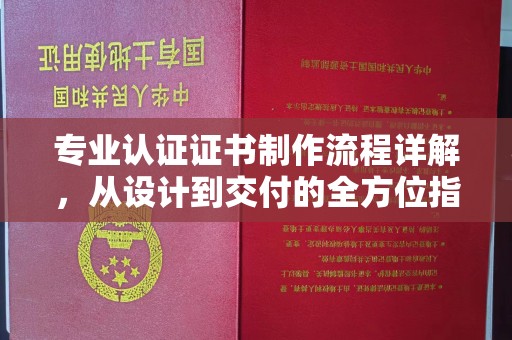 香洲专业认证证书制作流程详解，从设计到交付的全方位指南