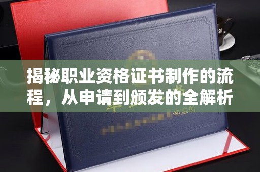 香洲揭秘职业资格证书制作的流程，从申请到颁发的全解析