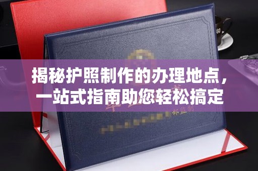 香洲揭秘护照制作的办理地点，一站式指南助您轻松搞定