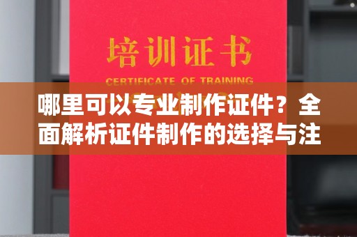 香洲哪里可以专业制作证件？全面解析证件制作的选择与注意事项