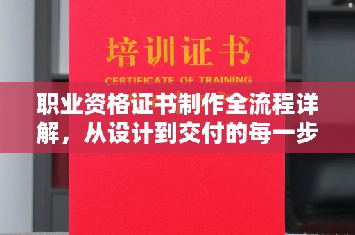 香洲职业资格证书制作全流程详解，从设计到交付的每一步