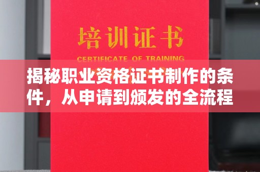 香洲揭秘职业资格证书制作的条件，从申请到颁发的全流程解析