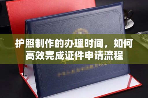 香洲护照制作的办理时间，如何高效完成证件申请流程