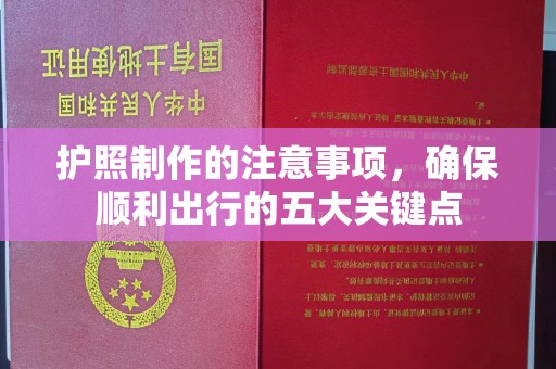 香洲护照制作的注意事项，确保顺利出行的五大关键点