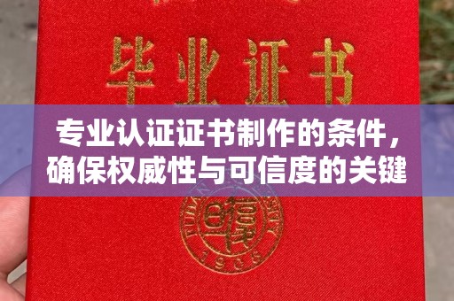香洲专业认证证书制作的条件，确保权威性与可信度的关键要素