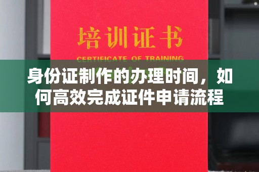 香洲身份证制作的办理时间，如何高效完成证件申请流程