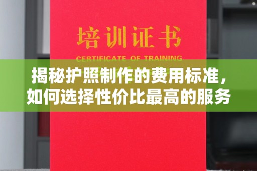 香洲揭秘护照制作的费用标准，如何选择性价比最高的服务？