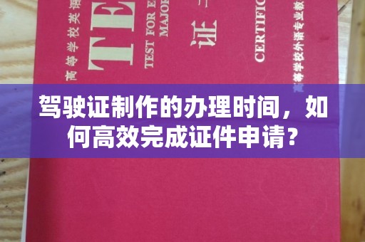 香洲驾驶证制作的办理时间，如何高效完成证件申请？