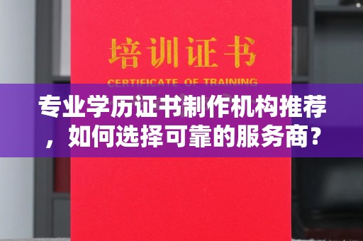 香洲专业学历证书制作机构推荐，如何选择可靠的服务商？