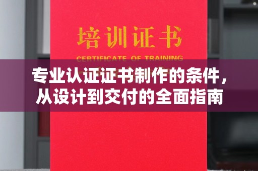 香洲专业认证证书制作的条件，从设计到交付的全面指南