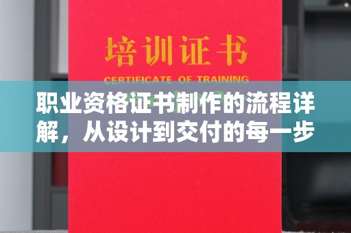 香洲职业资格证书制作的流程详解，从设计到交付的每一步