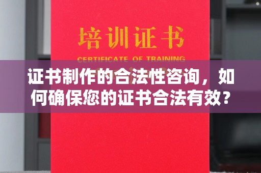 香洲证书制作的合法性咨询，如何确保您的证书合法有效？