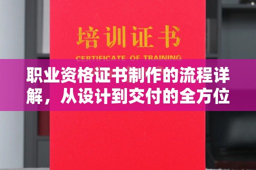 香洲职业资格证书制作的流程详解，从设计到交付的全方位指南