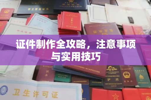 香洲证件制作全攻略，注意事项与实用技巧